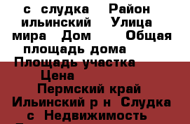 с .слудка  › Район ­ ильинский  › Улица ­ мира › Дом ­ 9 › Общая площадь дома ­ 70 › Площадь участка ­ 18 › Цена ­ 1 700 000 - Пермский край, Ильинский р-н, Слудка с. Недвижимость » Дома, коттеджи, дачи продажа   